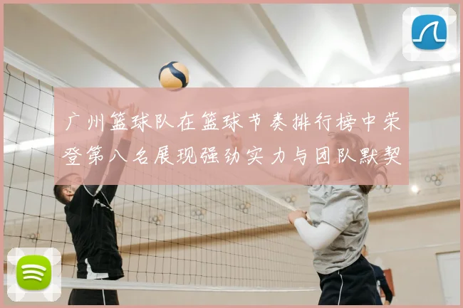 广州篮球队在篮球节奏排行榜中荣登第八名展现强劲实力与团队默契
