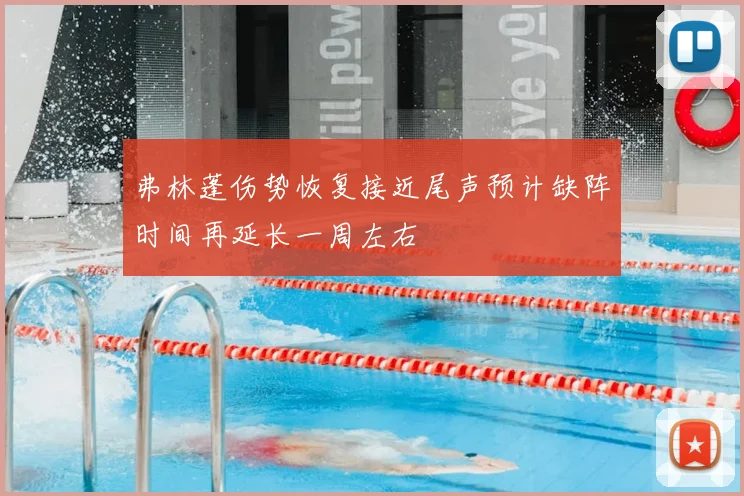 弗林蓬伤势恢复接近尾声预计缺阵时间再延长一周左右