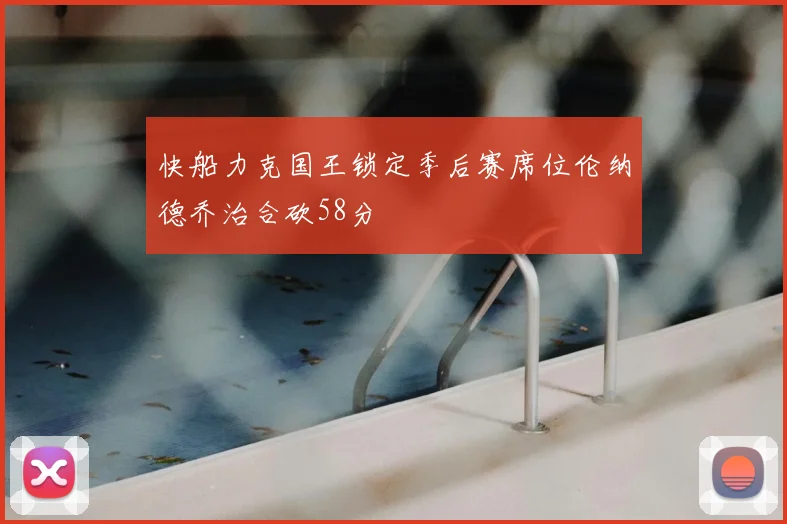 快船力克国王锁定季后赛席位伦纳德乔治合砍58分